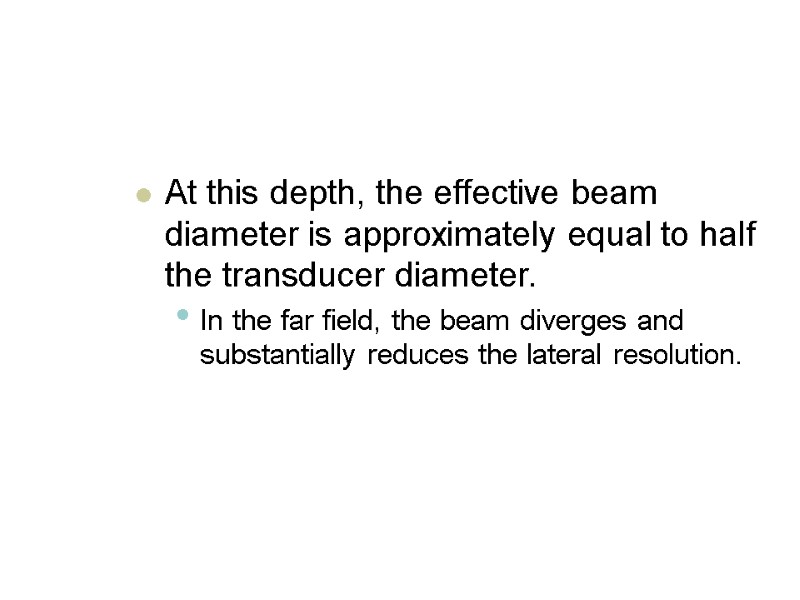 At this depth, the effective beam diameter is approximately equal to half the transducer